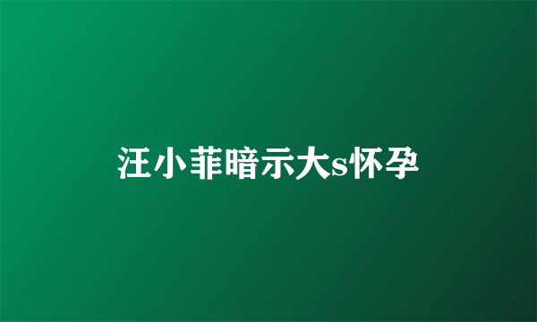 汪小菲暗示大s怀孕