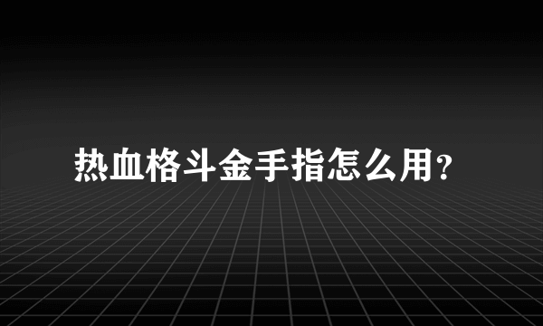 热血格斗金手指怎么用？