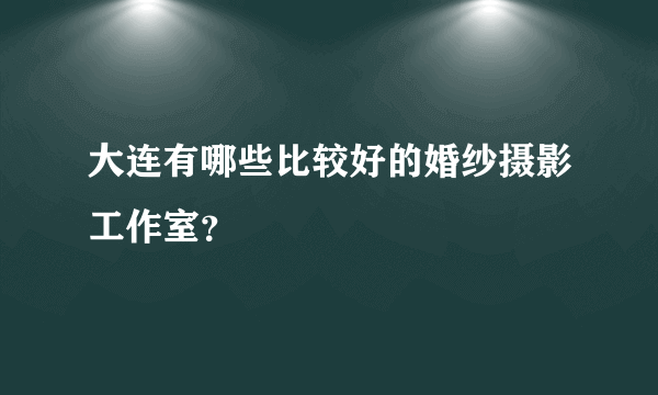 大连有哪些比较好的婚纱摄影工作室？