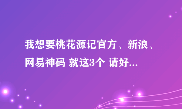 我想要桃花源记官方、新浪、网易神码 就这3个 请好心人赐予我 下 不胜感激