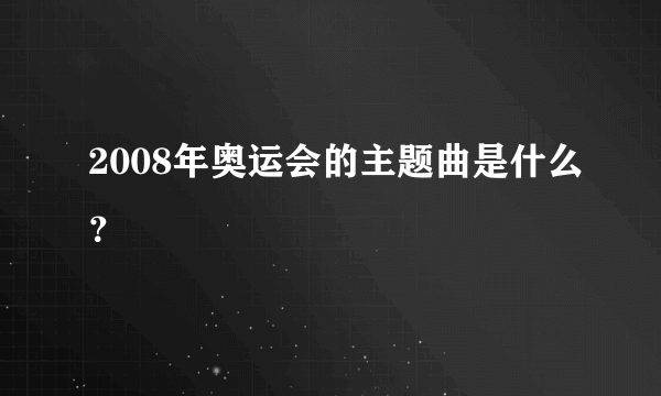 2008年奥运会的主题曲是什么？