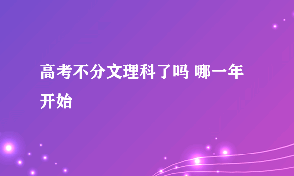 高考不分文理科了吗 哪一年开始