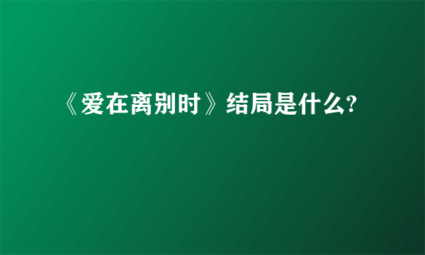 《爱在离别时》结局是什么?