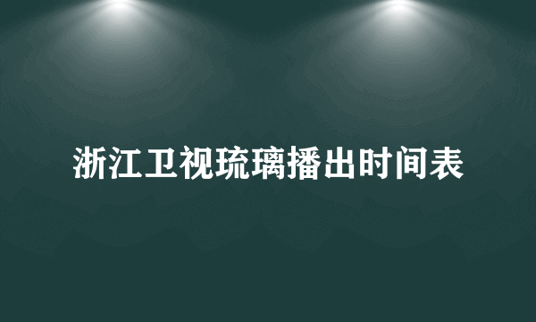 浙江卫视琉璃播出时间表