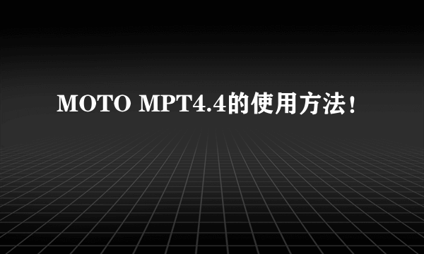 MOTO MPT4.4的使用方法！