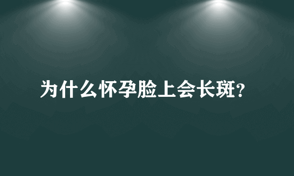 为什么怀孕脸上会长斑？