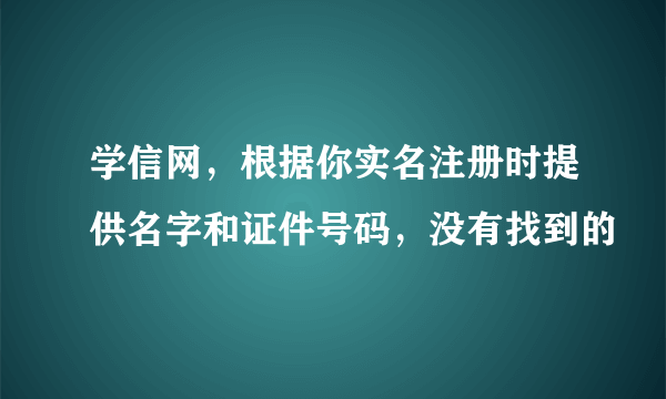 学信网，根据你实名注册时提供名字和证件号码，没有找到的