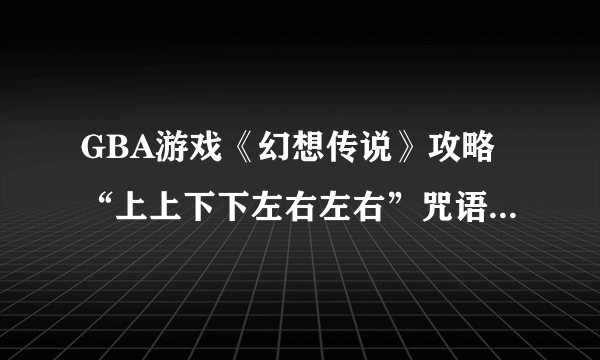 GBA游戏《幻想传说》攻略“上上下下左右左右”咒语怎么用？