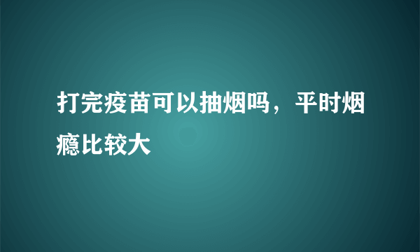 打完疫苗可以抽烟吗，平时烟瘾比较大