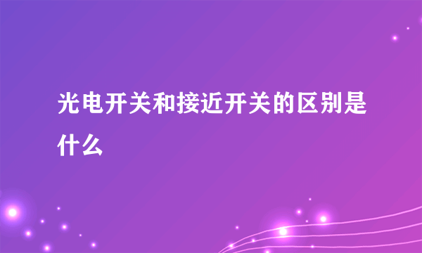 光电开关和接近开关的区别是什么