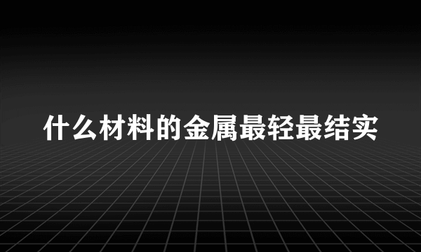 什么材料的金属最轻最结实