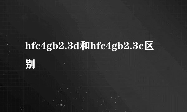 hfc4gb2.3d和hfc4gb2.3c区别