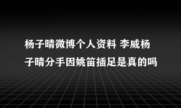 杨子晴微博个人资料 李威杨子晴分手因姚笛插足是真的吗