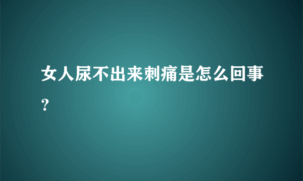 女人尿不出来刺痛是怎么回事？