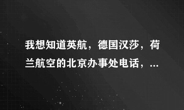 我想知道英航，德国汉莎，荷兰航空的北京办事处电话，谢谢，不要10位的那种