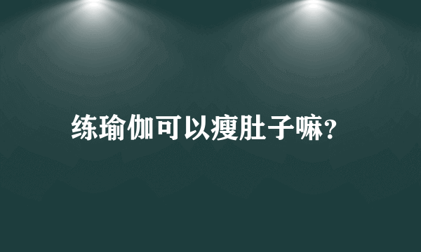 练瑜伽可以瘦肚子嘛？