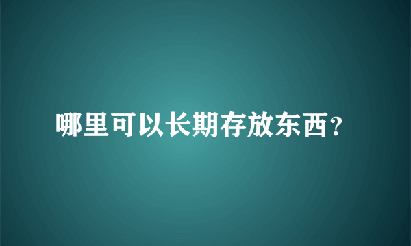 哪里可以长期存放东西？