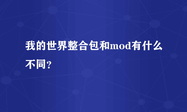 我的世界整合包和mod有什么不同？