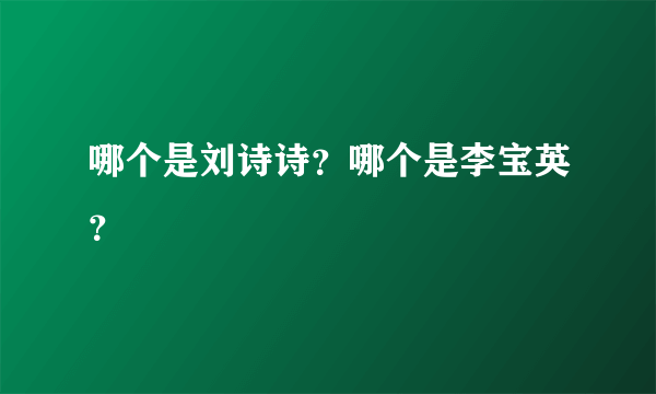 哪个是刘诗诗？哪个是李宝英？