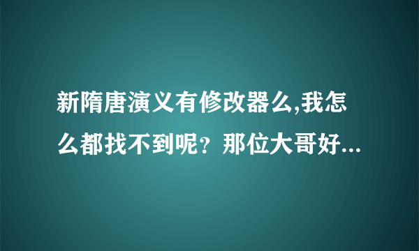 新隋唐演义有修改器么,我怎么都找不到呢？那位大哥好心告诉一下！主要是想修改年龄的 谢谢大侠们了！！！