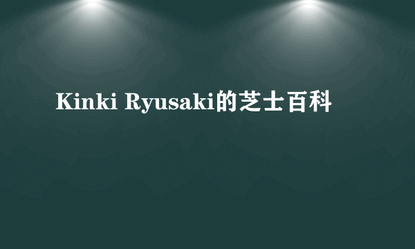 Kinki Ryusaki的芝士百科