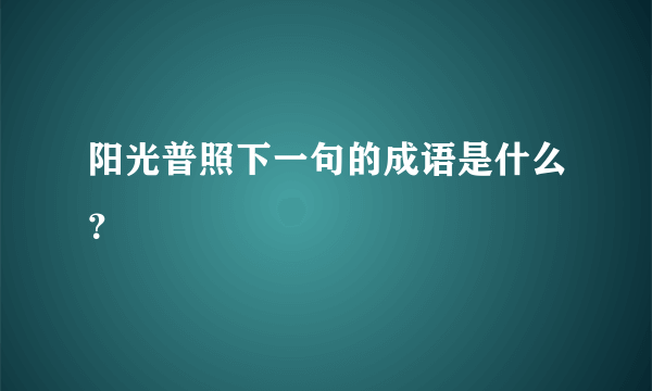 阳光普照下一句的成语是什么？