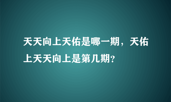 天天向上天佑是哪一期，天佑上天天向上是第几期？