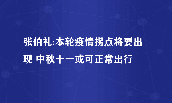 张伯礼:本轮疫情拐点将要出现 中秋十一或可正常出行