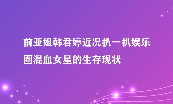 前亚姐韩君婷近况扒一扒娱乐圈混血女星的生存现状