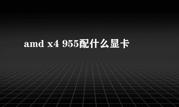 amd x4 955配什么显卡