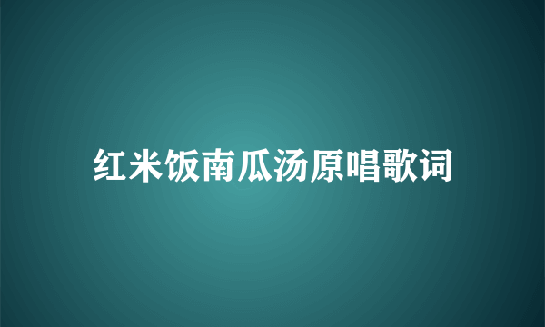 红米饭南瓜汤原唱歌词