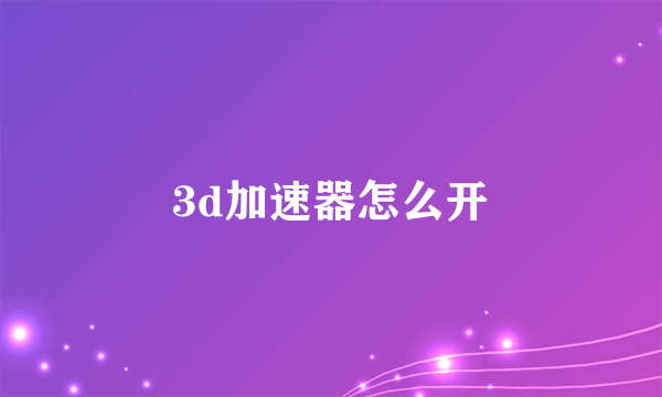 3d加速器怎么开