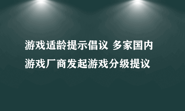 游戏适龄提示倡议 多家国内游戏厂商发起游戏分级提议