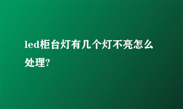 led柜台灯有几个灯不亮怎么处理?