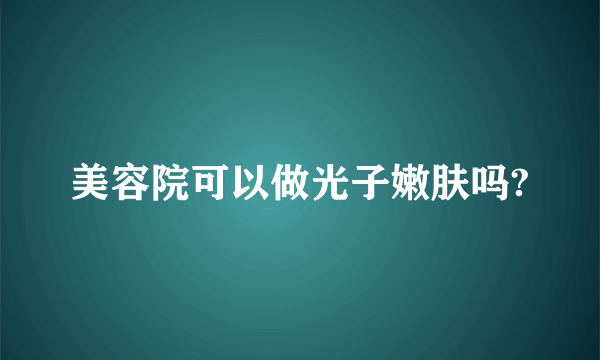 美容院可以做光子嫩肤吗?