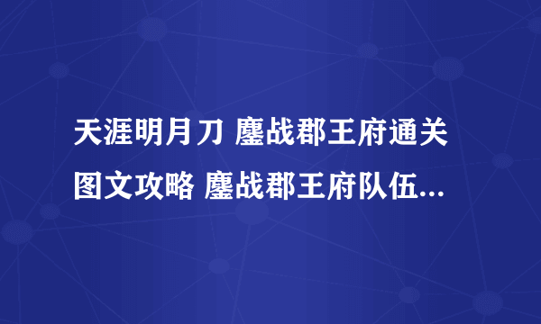 天涯明月刀 鏖战郡王府通关图文攻略 鏖战郡王府队伍配置与技巧心得