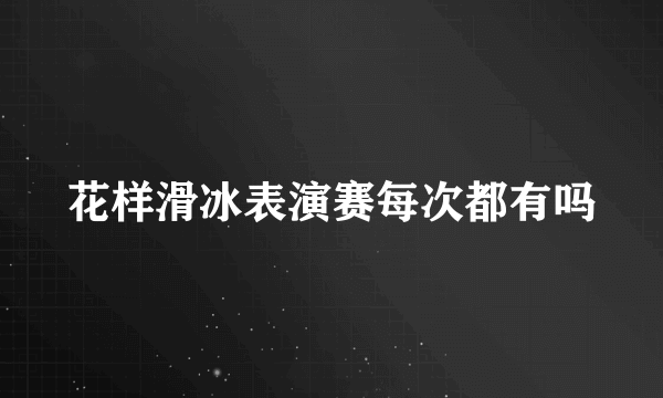 花样滑冰表演赛每次都有吗