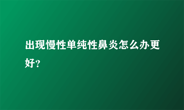 出现慢性单纯性鼻炎怎么办更好？