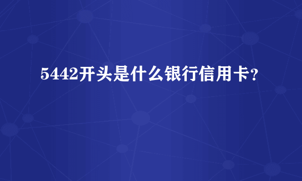 5442开头是什么银行信用卡？