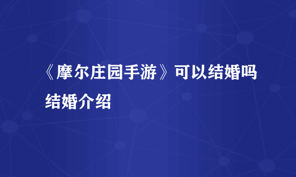 《摩尔庄园手游》可以结婚吗 结婚介绍