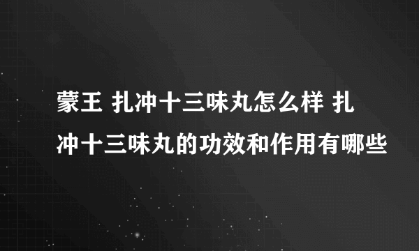 蒙王 扎冲十三味丸怎么样 扎冲十三味丸的功效和作用有哪些