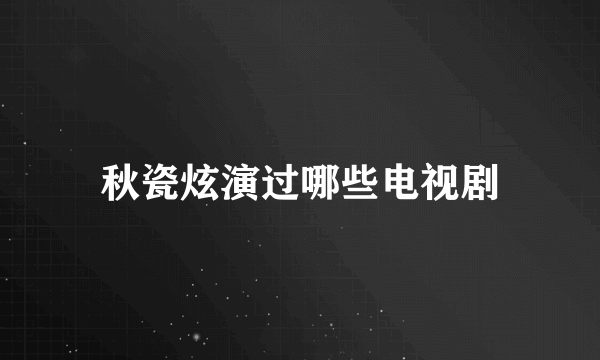 秋瓷炫演过哪些电视剧