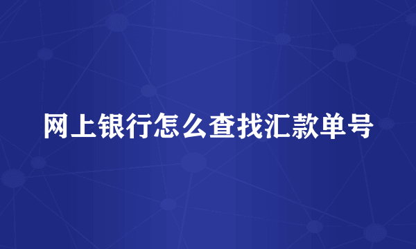 网上银行怎么查找汇款单号