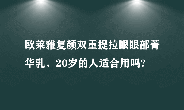 欧莱雅复颜双重提拉眼眼部菁华乳，20岁的人适合用吗?