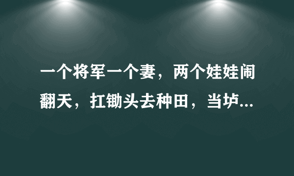 一个将军一个妻，两个娃娃闹翻天，扛锄头去种田，当垆沽酒小店间