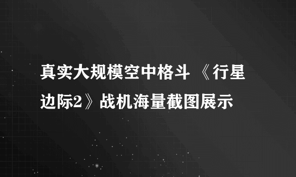 真实大规模空中格斗 《行星边际2》战机海量截图展示