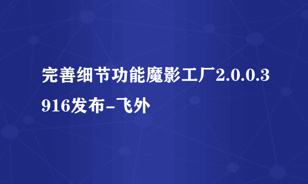 完善细节功能魔影工厂2.0.0.3916发布-飞外