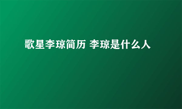 歌星李琼简历 李琼是什么人