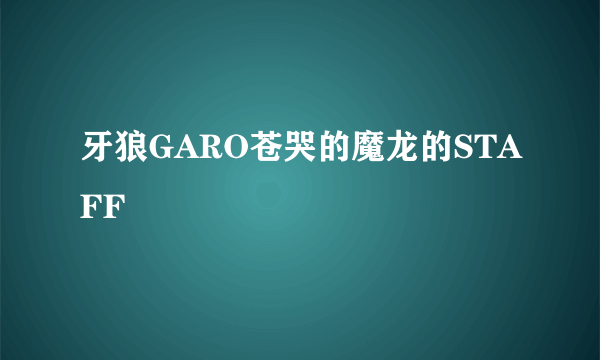 牙狼GARO苍哭的魔龙的STAFF