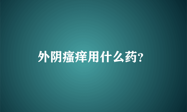 外阴瘙痒用什么药？